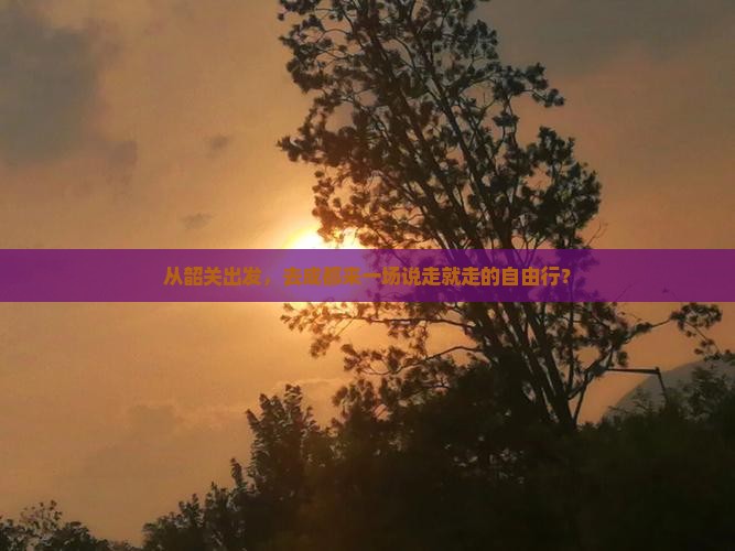 从韶关出发，去成都来一场说走就走的自由行？