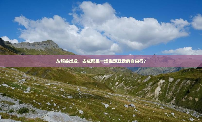从韶关出发，去成都来一场说走就走的自由行？