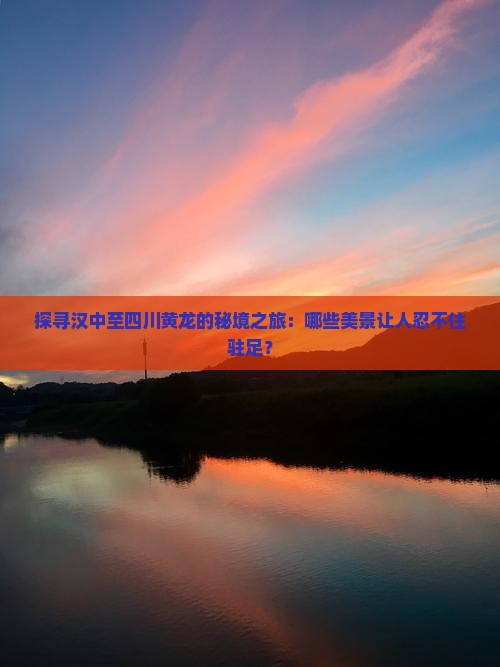 探寻汉中至四川黄龙的秘境之旅：哪些美景让人忍不住驻足？