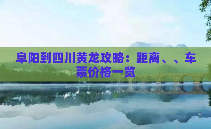 阜阳到四川黄龙攻略：距离、、车票价格一览