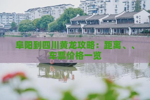 阜阳到四川黄龙攻略：距离、、车票价格一览