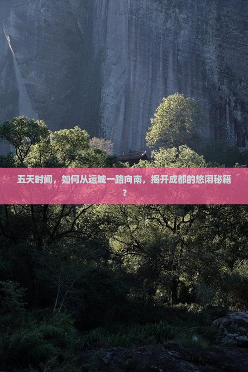 五天时间，如何从运城一路向南，揭开成都的悠闲秘籍？
