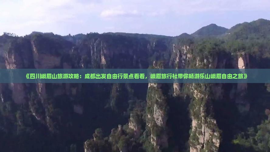 《四川峨眉山旅游攻略：成都出发自由行景点看看，峨眉旅行社带你畅游乐山峨眉自由之旅》