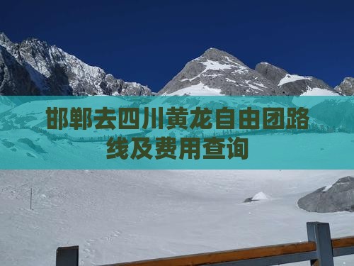 邯郸去四川黄龙自由团路线及费用查询