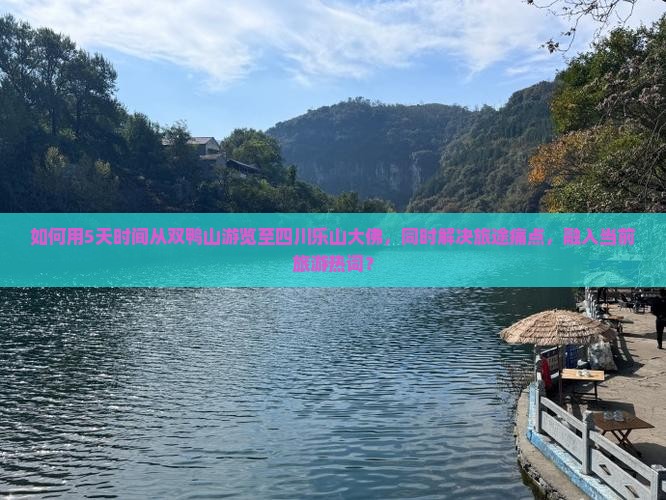 如何用5天时间从双鸭山游览至四川乐山大佛，同时解决旅途痛点，融入当前旅游热词？