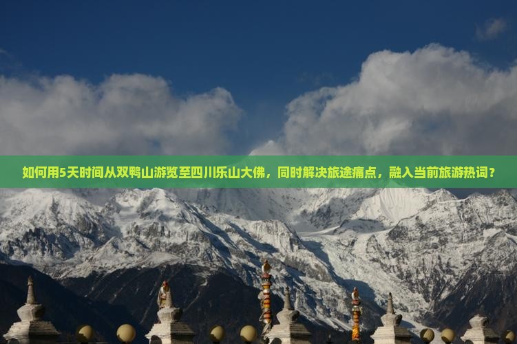 如何用5天时间从双鸭山游览至四川乐山大佛，同时解决旅途痛点，融入当前旅游热词？