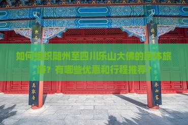 如何组织随州至四川乐山大佛的团体旅游？有哪些优惠和行程推荐？