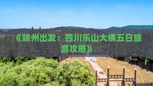 《赣州出发：四川乐山大佛五日旅游攻略》