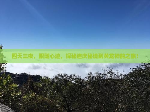 四天三夜，跟随心迹，探秘迪庆秘境到黄龙神韵之旅！