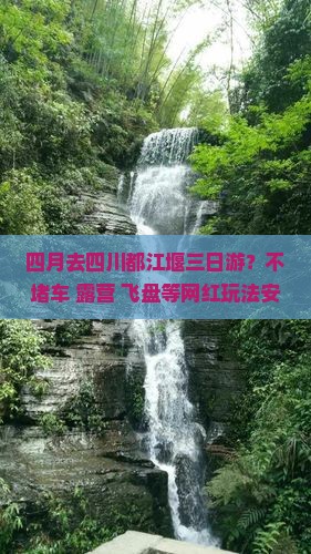 四月去四川都江堰三日游？不堵车+露营+飞盘等网红玩法安排上！