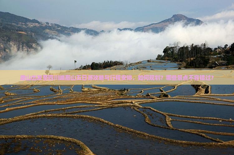 唐山出发至四川峨眉山五日游攻略与行程安排，如何规划？哪些景点不容错过？