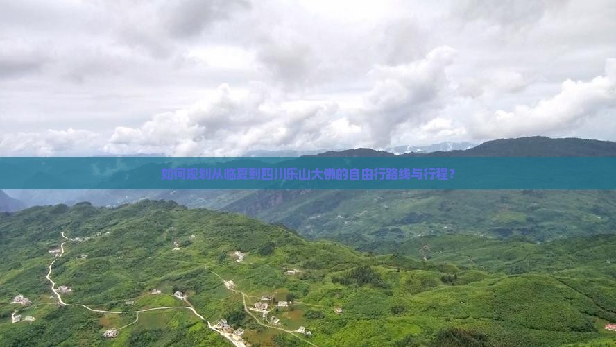 如何规划从临夏到四川乐山大佛的自由行路线与行程？