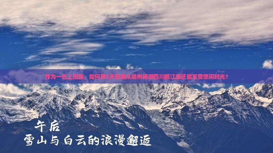 作为一名上班族，如何用5天假期从亳州畅游四川都江熏还能享受悠闲时光？