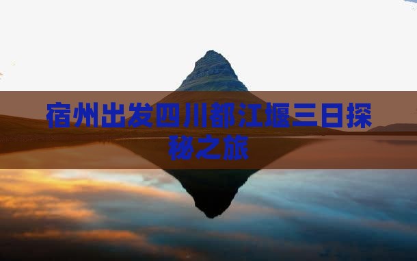 宿州出发四川都江堰三日探秘之旅