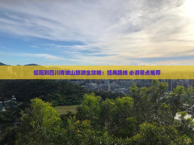信阳到四川青城山旅游全攻略：经典路线+必游景点推荐