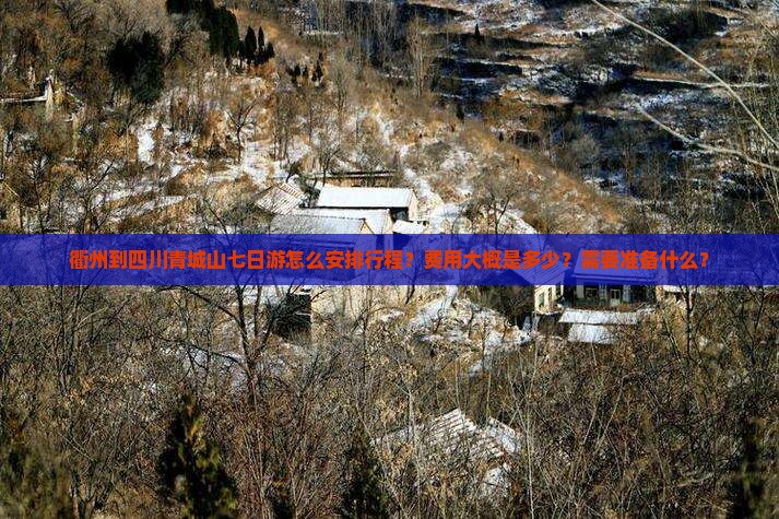 衢州到四川青城山七日游怎么安排行程？费用大概是多少？需要准备什么？