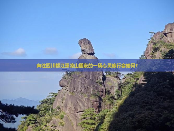 向往四川都江熏凉山朋友的一场心灵旅行会如何？