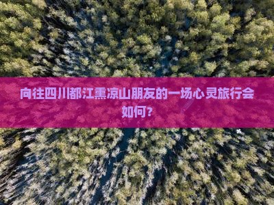 向往四川都江熏凉山朋友的一场心灵旅行会如何？