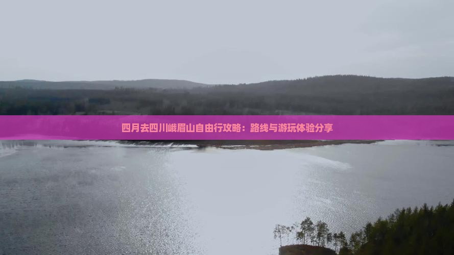 四月去四川峨眉山自由行攻略：路线与游玩体验分享