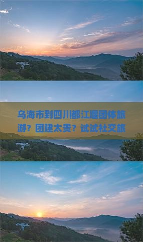 乌海市到四川都江堰团体旅游？团建太贵？试试社交旅行新模式