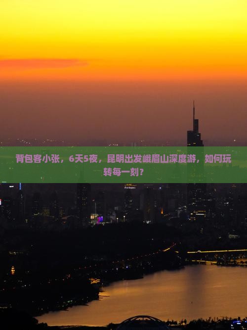 背包客小张，6天5夜，昆明出发峨眉山深度游，如何玩转每一刻？