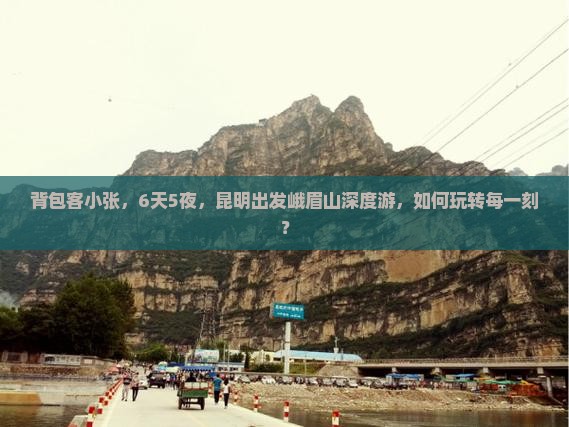 背包客小张，6天5夜，昆明出发峨眉山深度游，如何玩转每一刻？