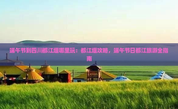 端午节到四川都江堰哪里玩