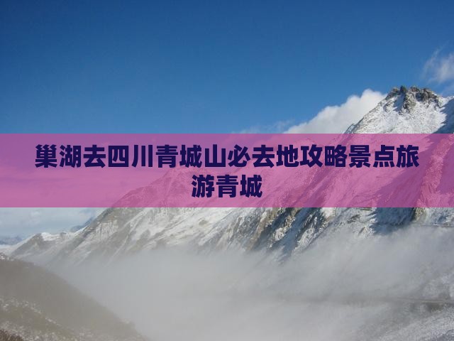 巢湖去四川青城山必去地