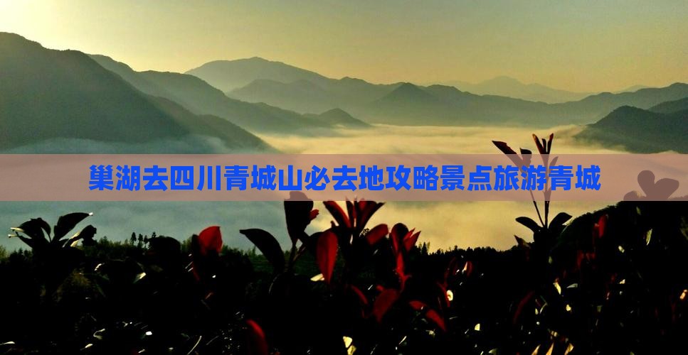 巢湖去四川青城山必去地