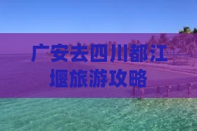 广安去四川都江堰一日