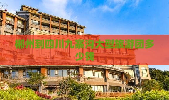 郴州到四川九寨沟大型旅游团