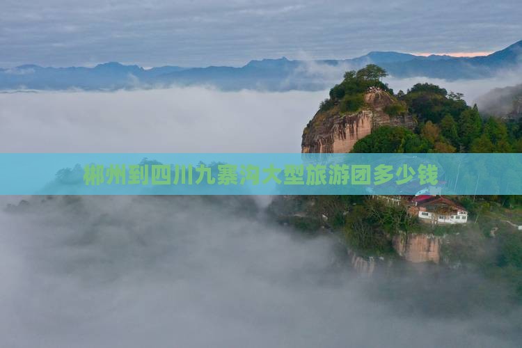 郴州到四川九寨沟大型旅游团