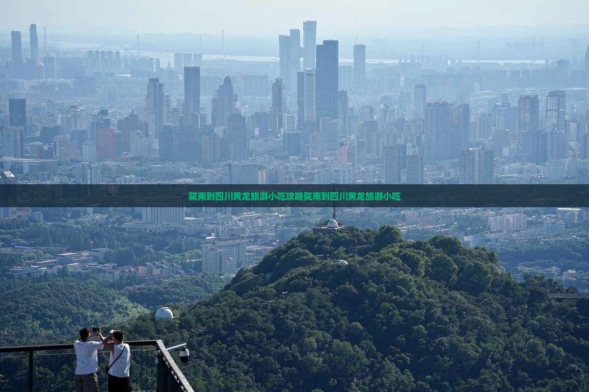 陇南到四川黄龙旅游小吃 陇南到四川黄龙旅游小吃