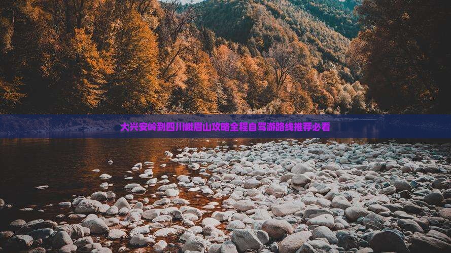 大兴安岭到四川峨眉山攻略