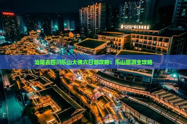 汕尾去四川乐山大佛六日游