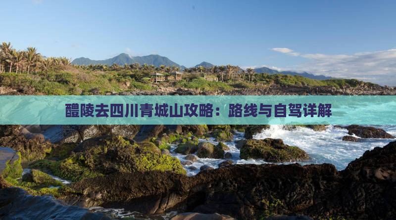醴陵去四川青城山攻略