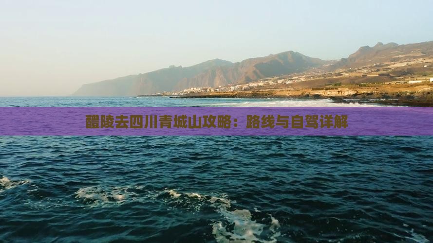 醴陵去四川青城山攻略
