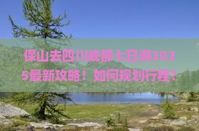 保山去四川成都七日游