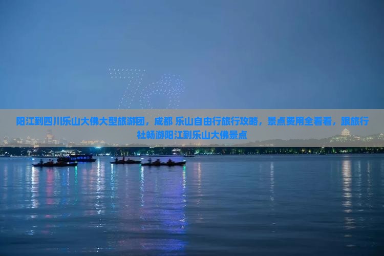 阳江到四川乐山大佛大型旅游团，成都+乐山自由行旅行攻略，景点费用全看看，跟旅行社畅游阳江到乐山大佛景点