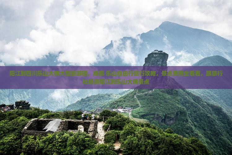 阳江到四川乐山大佛大型旅游团，成都+乐山自由行旅行攻略，景点费用全看看，跟旅行社畅游阳江到乐山大佛景点