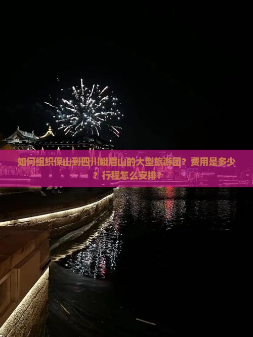 如何组织保山到四川峨眉山的大型旅游团？费用是多少？行程怎么安排？