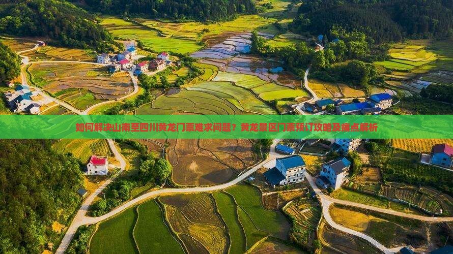 如何解决山南至四川黄龙门票难求问题？黄龙景区门票预订攻略及痛点解析