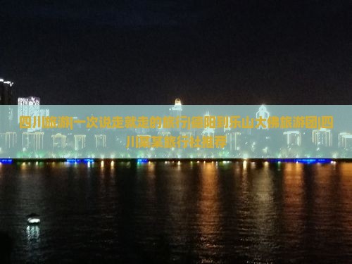 四川旅游|一次说走就走的旅行|德阳到乐山大佛旅游团|四川某某旅行社推荐