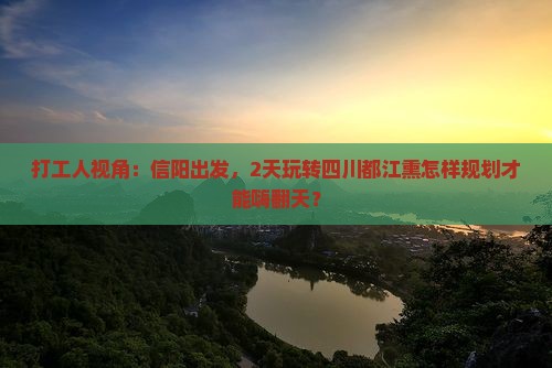 打工人视角：信阳出发，2天玩转四川都江熏怎样规划才能嗨翻天？