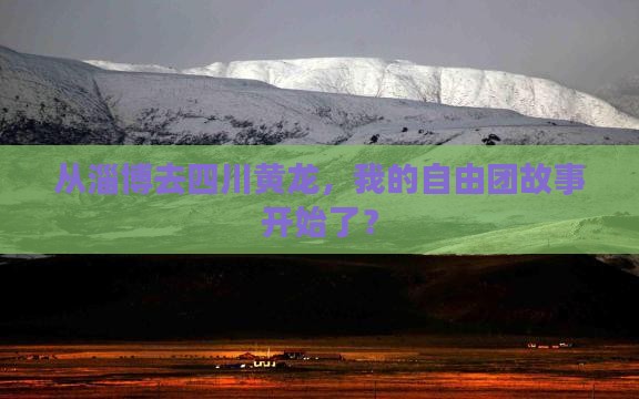 从淄博去四川黄龙，我的自由团故事开始了？