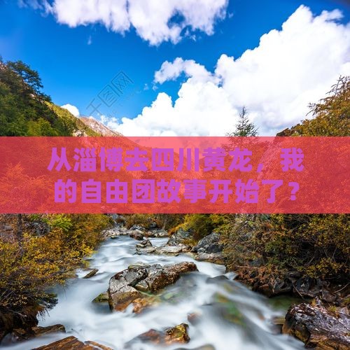 从淄博去四川黄龙，我的自由团故事开始了？