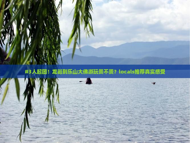 #3人起团！龙岩到乐山大佛游玩贵不贵？locals推荐真实感受