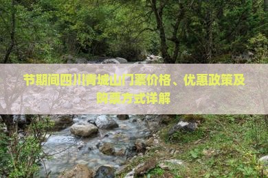 节期间四川青城山门票价格、优惠政策及购票方式详解