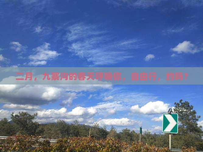 二月，九寨沟的春天呼唤你，自由行，约吗？