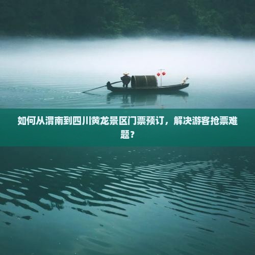 如何从渭南到四川黄龙景区门票预订，解决游客抢票难题？